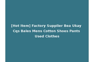 [Hot Item] Factory Supplier Bea Ukay Cqs Bales Mens Cotton Shoes Pants Used Clothes