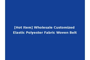 [Hot Item] Wholesale Customized Elastic Polyester Fabric Woven Belt