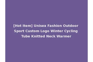 [Hot Item] Unisex Fashion Outdoor Sport Custom Logo Winter Cycling Tube Knitted Neck Warmer