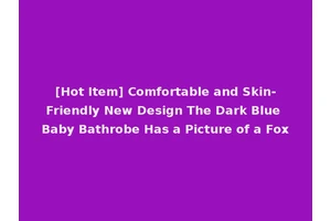 [Hot Item] Comfortable and Skin-Friendly New Design The Dark Blue Baby Bathrobe Has a Picture of a Fox