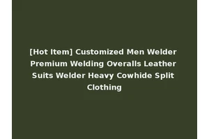 [Hot Item] Customized Men Welder Premium Welding Overalls Leather Suits Welder Heavy Cowhide Split Clothing
