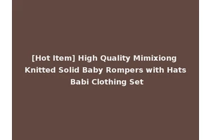 [Hot Item] High Quality Mimixiong Knitted Solid Baby Rompers with Hats Babi Clothing Set