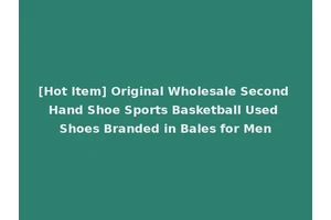 [Hot Item] Original Wholesale Second Hand Shoe Sports Basketball Used Shoes Branded in Bales for Men