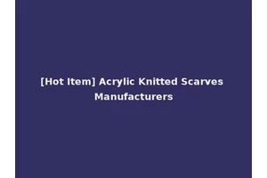 [Hot Item] Acrylic Knitted Scarves Manufacturers