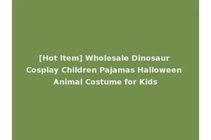 [Hot Item] Wholesale Dinosaur Cosplay Children Pajamas Halloween Animal Costume for Kids