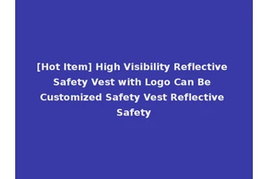 [Hot Item] High Visibility Reflective Safety Vest with Logo Can Be Customized Safety Vest Reflective Safety