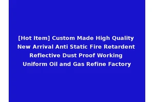 [Hot Item] Custom Made High Quality New Arrival Anti Static Fire Retardent Reflective Dust Proof Working Uniform Oil and Gas Refine Factory
