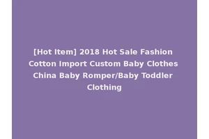 [Hot Item] 2018 Hot Sale Fashion Cotton Import Custom Baby Clothes China Baby Romper/Baby Toddler Clothing