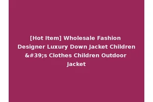 [Hot Item] Wholesale Fashion Designer Luxury Down Jacket Children's Clothes Children Outdoor Jacket