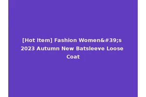 [Hot Item] Fashion Women's 2023 Autumn New Batsleeve Loose Coat