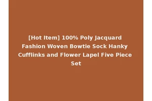 [Hot Item] 100% Poly Jacquard Fashion Woven Bowtie Sock Hanky Cufflinks and Flower Lapel Five Piece Set