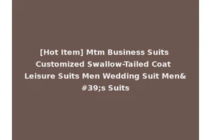 [Hot Item] Mtm Business Suits Customized Swallow-Tailed Coat Leisure Suits Men Wedding Suit Men's Suits