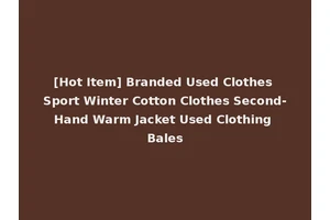[Hot Item] Branded Used Clothes Sport Winter Cotton Clothes Second-Hand Warm Jacket Used Clothing Bales