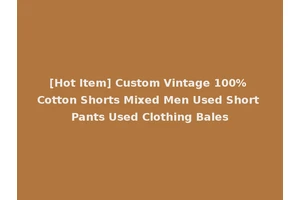 [Hot Item] Custom Vintage 100% Cotton Shorts Mixed Men Used Short Pants Used Clothing Bales