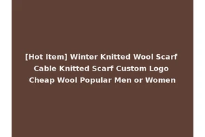[Hot Item] Winter Knitted Wool Scarf Cable Knitted Scarf Custom Logo Cheap Wool Popular Men or Women