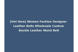 [Hot Item] Women Fashion Designer Leather Belts Wholesale Custom Buckle Leather Waist Belt