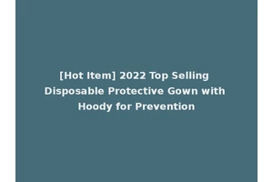 [Hot Item] 2022 Top Selling Disposable Protective Gown with Hoody for Prevention