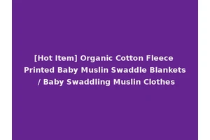 [Hot Item] Organic Cotton Fleece Printed Baby Muslin Swaddle Blankets / Baby Swaddling Muslin Clothes