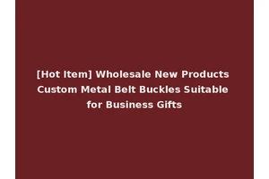 [Hot Item] Wholesale New Products Custom Metal Belt Buckles Suitable for Business Gifts