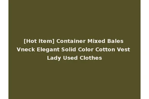 [Hot Item] Container Mixed Bales Vneck Elegant Solid Color Cotton Vest Lady Used Clothes