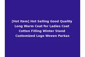 [Hot Item] Hot Selling Good Quality Long Warm Coat for Ladies Coat Cotton Filling Winter Stand Customized Logo Woven Parkas