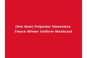 [Hot Item] Polyester Sleeveless Fleece Winter Uniform Waistcoat