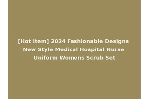 [Hot Item] 2024 Fashionable Designs New Style Medical Hospital Nurse Uniform Womens Scrub Set
