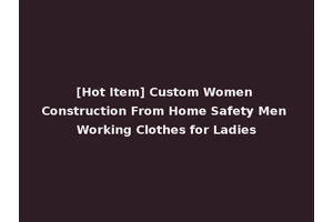 [Hot Item] Custom Women Construction From Home Safety Men Working Clothes for Ladies