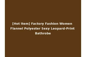 [Hot Item] Factory Fashion Women Flannel Polyester Sexy Leopard-Print Bathrobe