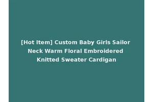 [Hot Item] Custom Baby Girls Sailor Neck Warm Floral Embroidered Knitted Sweater Cardigan