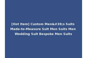 [Hot Item] Custom Men's Suits Made-to-Measure Suit Men Suits Men Wedding Suit Bespoke Men Suits