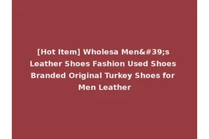 [Hot Item] Wholesa Men's Leather Shoes Fashion Used Shoes Branded Original Turkey Shoes for Men Leather
