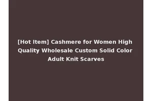 [Hot Item] Cashmere for Women High Quality Wholesale Custom Solid Color Adult Knit Scarves