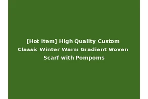 [Hot Item] High Quality Custom Classic Winter Warm Gradient Woven Scarf with Pompoms