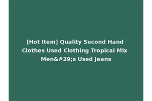 [Hot Item] Quality Second Hand Clothes Used Clothing Tropical Mix Men's Used Jeans