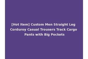 [Hot Item] Custom Men Straight Leg Corduroy Casual Trousers Track Cargo Pants with Big Pockets