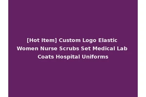 [Hot Item] Custom Logo Elastic Women Nurse Scrubs Set Medical Lab Coats Hospital Uniforms