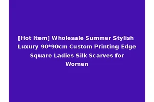 [Hot Item] Wholesale Summer Stylish Luxury 90*90cm Custom Printing Edge Square Ladies Silk Scarves for Women