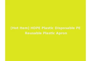 [Hot Item] HDPE Plastic Disposable PE Reusable Plastic Apron
