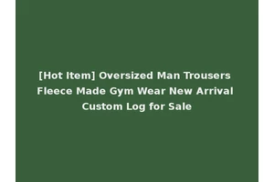 [Hot Item] Oversized Man Trousers Fleece Made Gym Wear New Arrival Custom Log for Sale