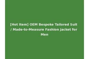 [Hot Item] OEM Bespoke Tailored Suit / Made-to-Measure Fashion Jacket for Men