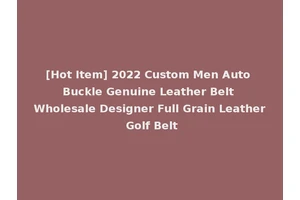 [Hot Item] 2022 Custom Men Auto Buckle Genuine Leather Belt Wholesale Designer Full Grain Leather Golf Belt