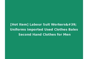 [Hot Item] Labour Suit Workers' Uniforms Imported Used Clothes Bales Second Hand Clothes for Men