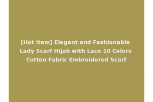 [Hot Item] Elegant and Fashionable Lady Scarf Hijab with Lace 10 Colors Cotton Fabric Embroidered Scarf