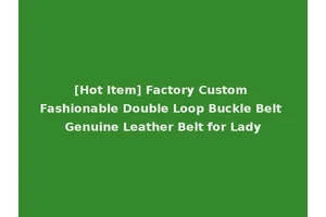 [Hot Item] Factory Custom Fashionable Double Loop Buckle Belt Genuine Leather Belt for Lady