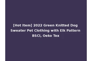 [Hot Item] 2022 Green Knitted Dog Sweater Pet Clothing with Elk Pattern BSCI, Oeko Tex