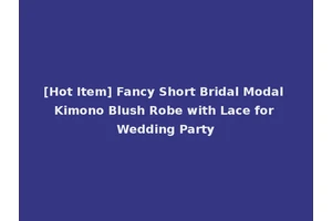 [Hot Item] Fancy Short Bridal Modal Kimono Blush Robe with Lace for Wedding Party