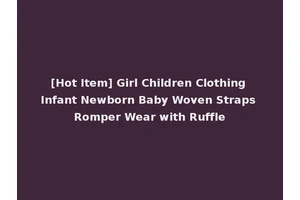 [Hot Item] Girl Children Clothing Infant Newborn Baby Woven Straps Romper Wear with Ruffle