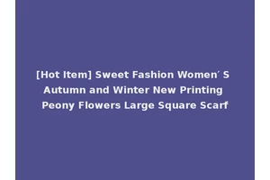 [Hot Item] Sweet Fashion Women′ S Autumn and Winter New Printing Peony Flowers Large Square Scarf