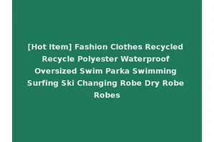 [Hot Item] Fashion Clothes Recycled Recycle Polyester Waterproof Oversized Swim Parka Swimming Surfing Ski Changing Robe Dry Robe Robes
